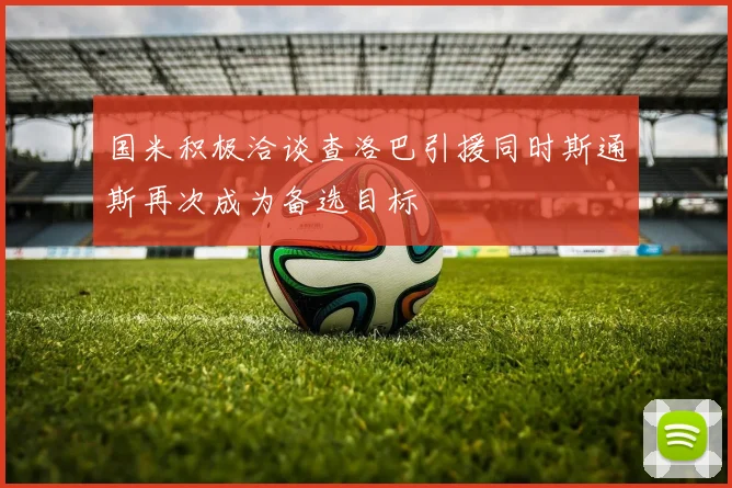 国米积极洽谈查洛巴引援同时斯通斯再次成为备选目标