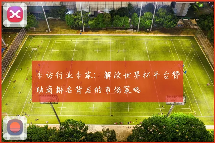 专访行业专家:解读世界杯平台赞助商排名背后的市场策略