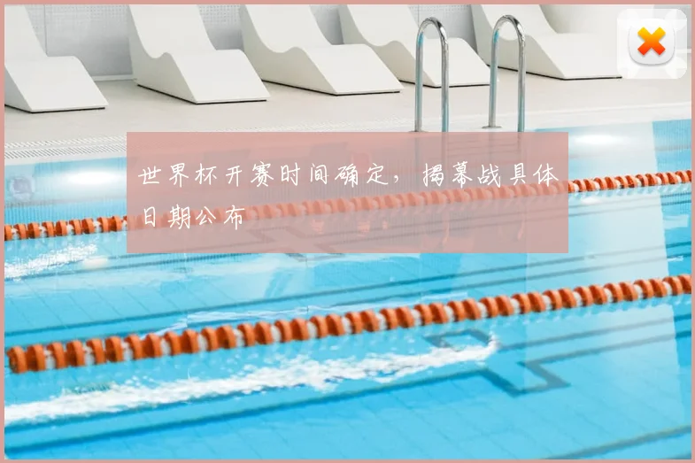 世界杯开赛时间确定,揭幕战具体日期公布