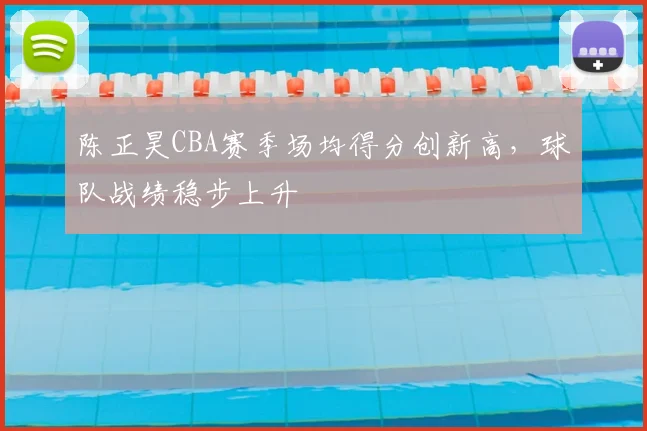 陈正昊CBA赛季场均得分创新高，球队战绩稳步上升