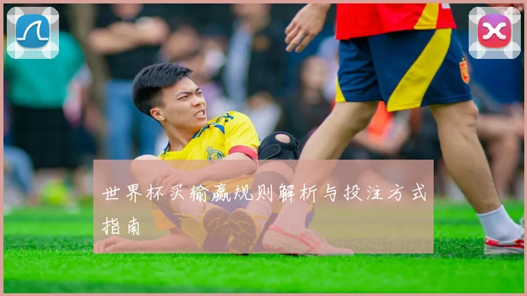 世界杯买输赢规则解析与投注方式指南