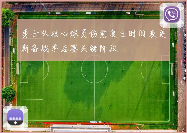 勇士队核心球员伤愈复出时间表更新备战季后赛关键阶段
