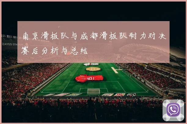 南京滑板队与成都滑板队耐力对决赛后分析与总结