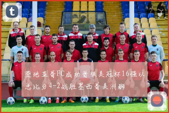 圣地亚哥FC成功晋级美冠杯16强以总比分4-2战胜墨西哥美洲狮