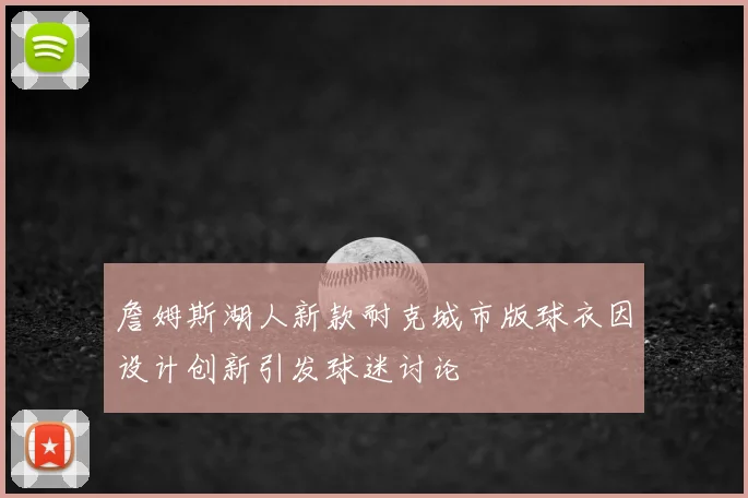 詹姆斯湖人新款耐克城市版球衣因设计创新引发球迷讨论