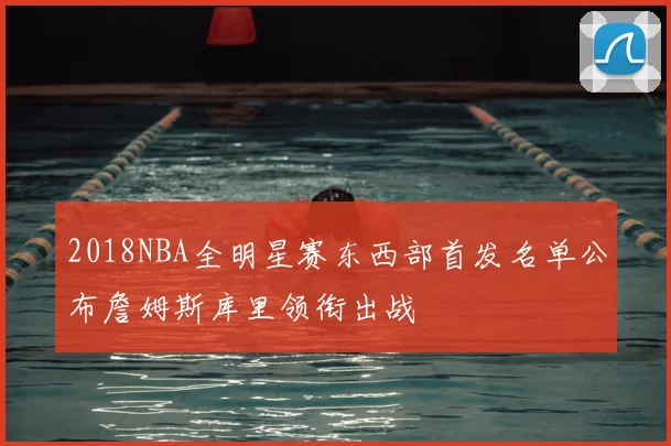 2018NBA全明星赛东西部首发名单公布詹姆斯库里领衔出战