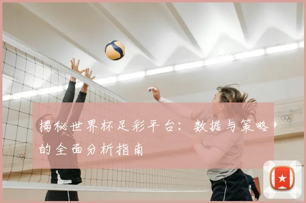 揭秘世界杯足彩平台：数据与策略的全面分析指南