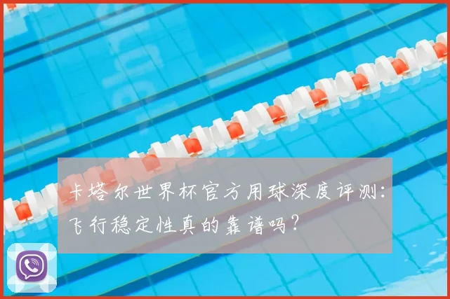 卡塔尔世界杯官方用球深度评测:飞行稳定性真的靠谱吗?