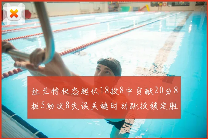 杜兰特状态起伏18投8中贡献20分8板5助攻8失误关键时刻跳投锁定胜局