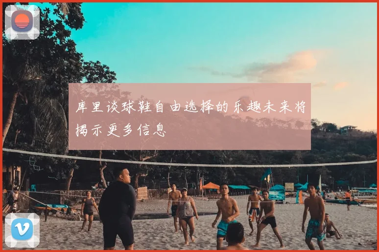 库里谈球鞋自由选择的乐趣未来将揭示更多信息