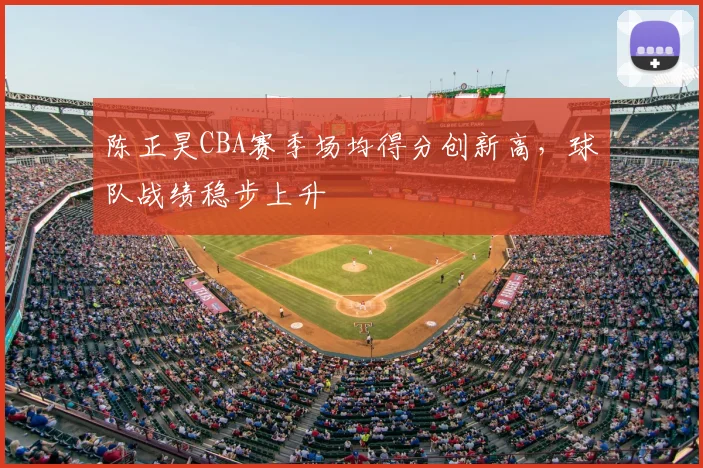 陈正昊CBA赛季场均得分创新高，球队战绩稳步上升