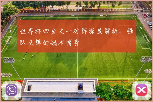 世界杯四分之一对阵深度解析：强队交锋的战术博弈