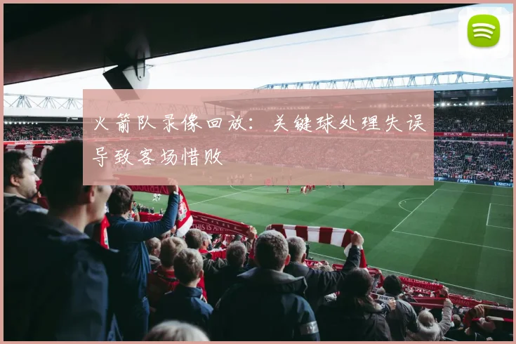 火箭队录像回放：关键球处理失误导致客场惜败