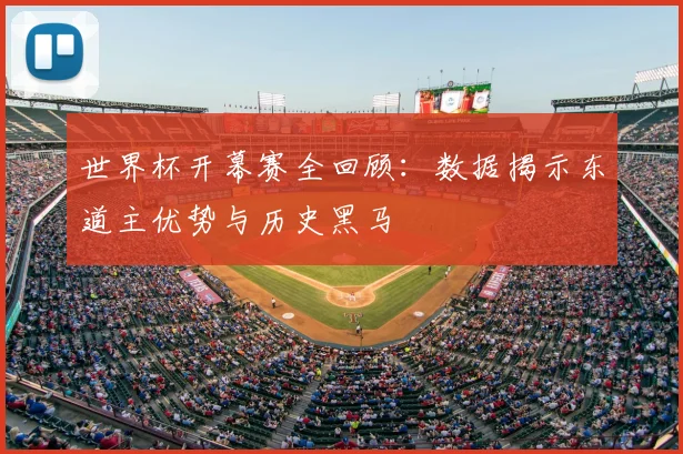 世界杯开幕赛全回顾：数据揭示东道主优势与历史黑马