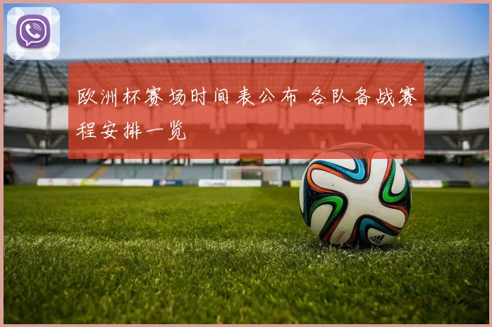 欧洲杯赛场时间表公布 各队备战赛程安排一览