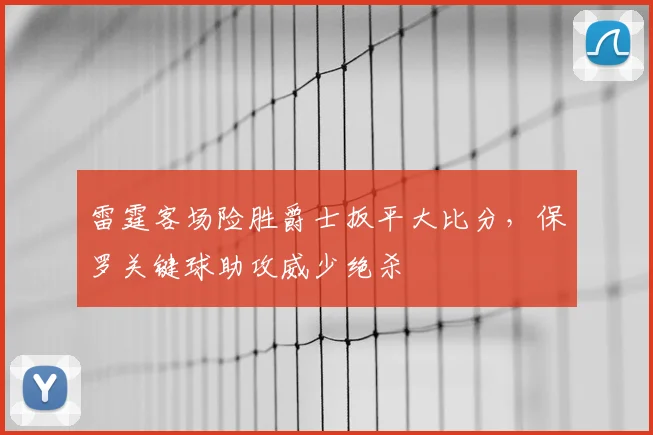 雷霆客场险胜爵士扳平大比分，保罗关键球助攻威少绝杀
