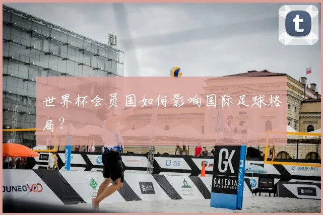 世界杯会员国如何影响国际足球格局？