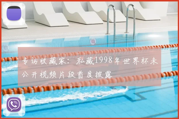 专访收藏家:私藏1998年世界杯未公开视频片段首度披露