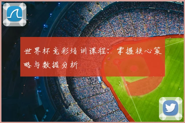 世界杯竞彩培训课程:掌握核心策略与数据分析